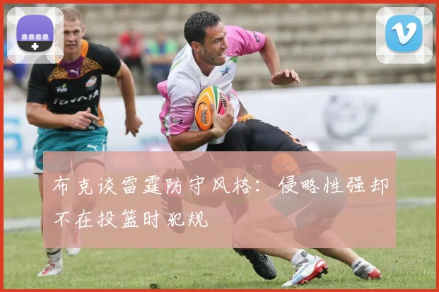 布克谈雷霆防守风格：侵略性强却不在投篮时犯规