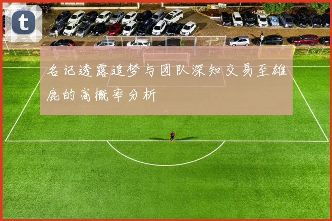 名记透露追梦与团队深知交易至雄鹿的高概率分析