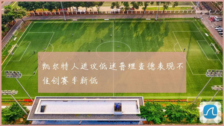 凯尔特人进攻低迷普理查德表现不佳创赛季新低