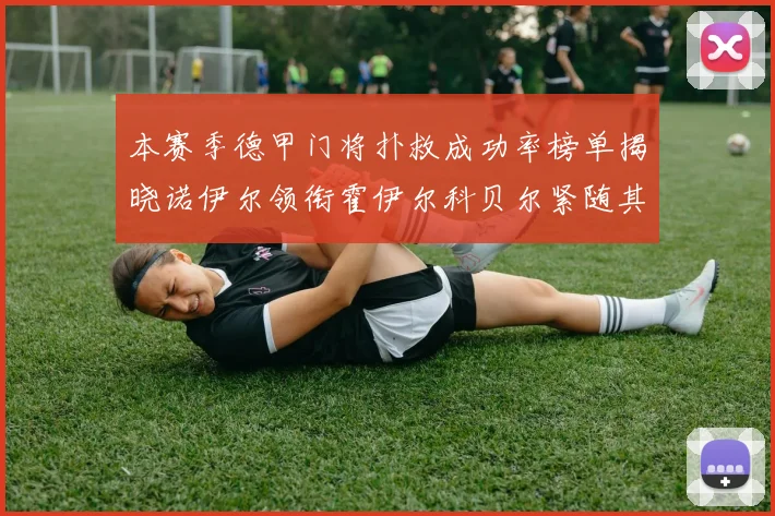 本赛季德甲门将扑救成功率榜单揭晓诺伊尔领衔霍伊尔科贝尔紧随其后