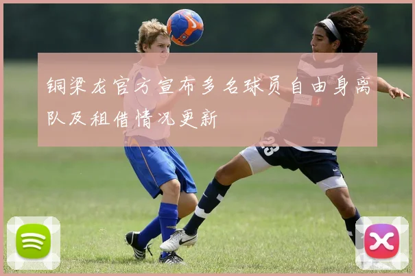 铜梁龙官方宣布多名球员自由身离队及租借情况更新
