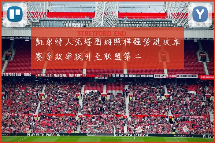 凯尔特人无塔图姆照样强势进攻本赛季效率跃升至联盟第二