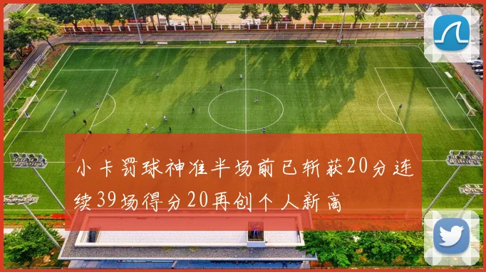 小卡罚球神准半场前已斩获20分连续39场得分20再创个人新高
