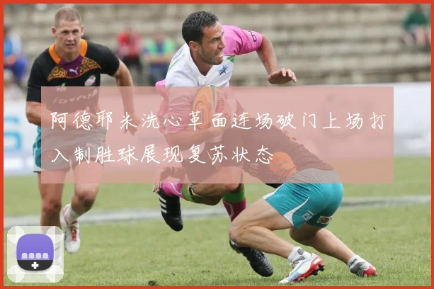 阿德耶米洗心革面连场破门上场打入制胜球展现复苏状态