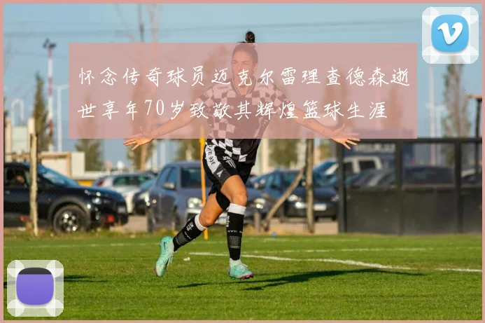 怀念传奇球员迈克尔雷理查德森逝世享年70岁致敬其辉煌篮球生涯