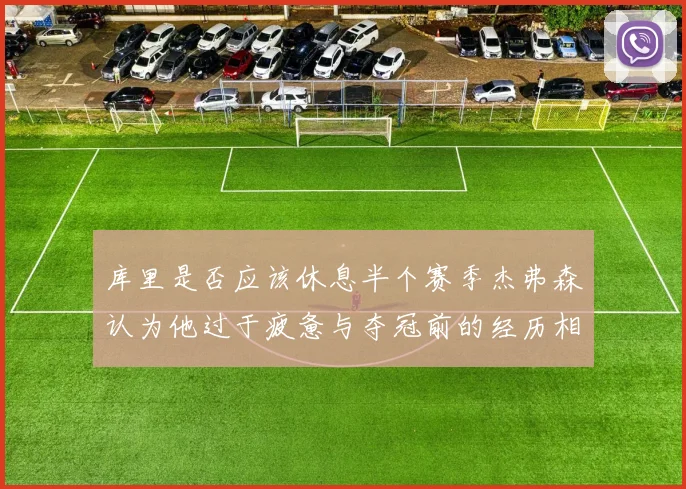 库里是否应该休息半个赛季杰弗森认为他过于疲惫与夺冠前的经历相似