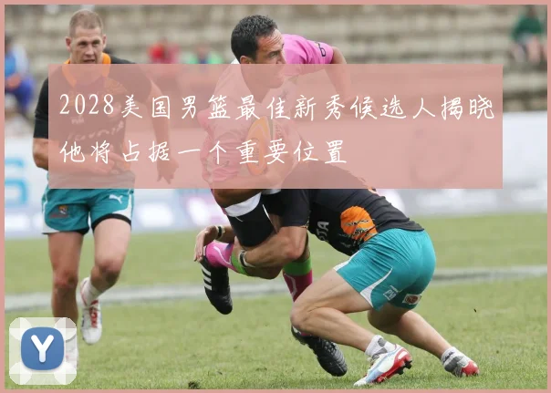 2028美国男篮最佳新秀候选人揭晓他将占据一个重要位置