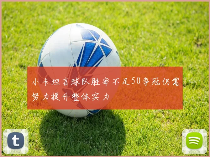 小卡坦言球队胜率不足50争冠仍需努力提升整体实力