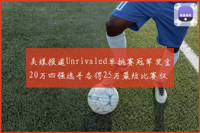 美媒报道Unrivaled单挑赛冠军奖金20万四强选手各得25万最短比赛仅15分钟结束