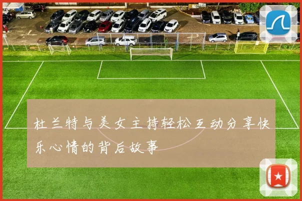 杜兰特与美女主持轻松互动分享快乐心情的背后故事