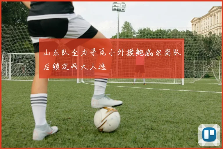 山东队全力寻觅小外援鲍威尔离队后锁定两大人选