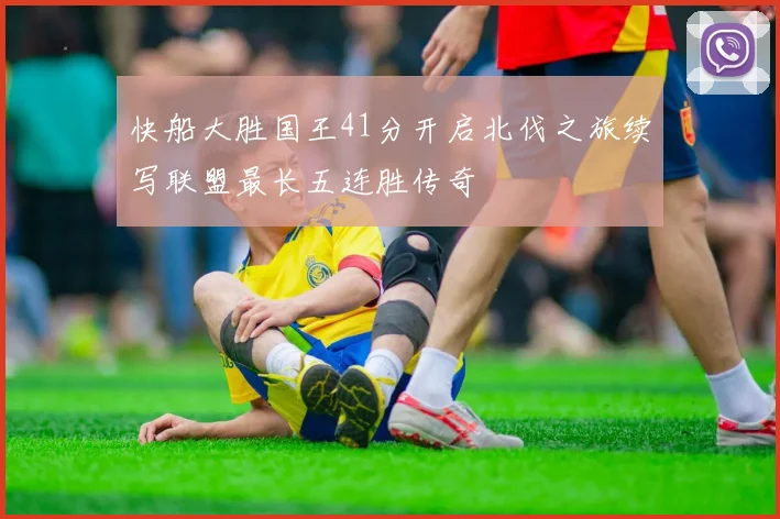 快船大胜国王41分开启北伐之旅续写联盟最长五连胜传奇