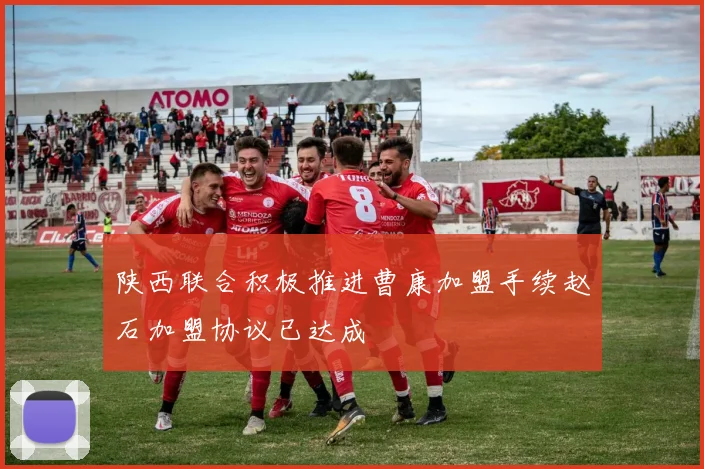 陕西联合积极推进曹康加盟手续赵石加盟协议已达成